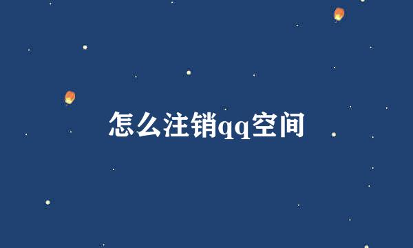 怎么注销qq空间