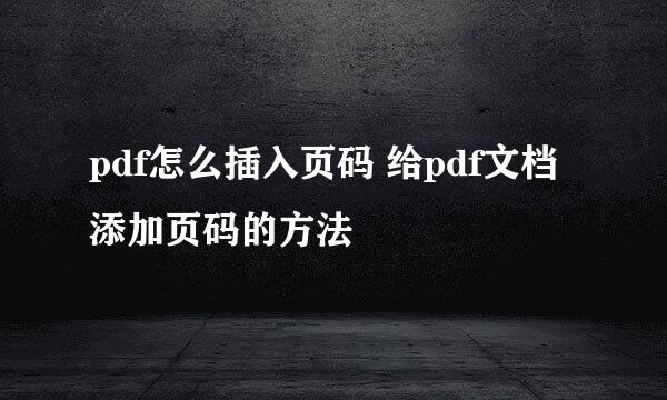 pdf怎么插入页码 给pdf文档添加页码的方法