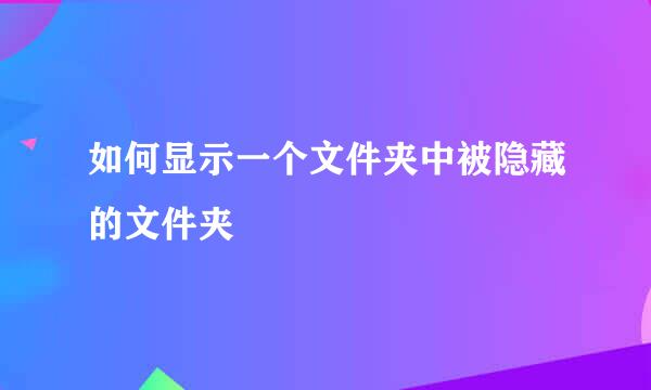 如何显示一个文件夹中被隐藏的文件夹