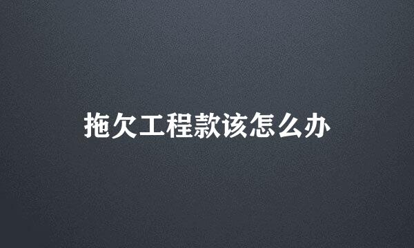 拖欠工程款该怎么办