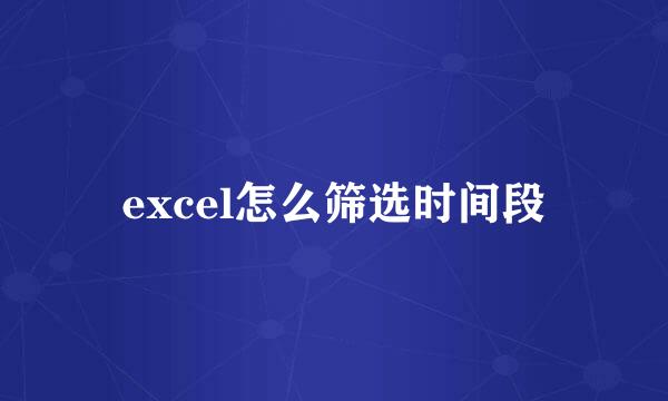 excel怎么筛选时间段