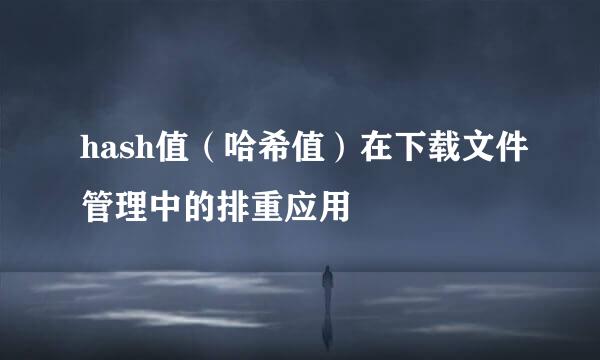 hash值（哈希值）在下载文件管理中的排重应用
