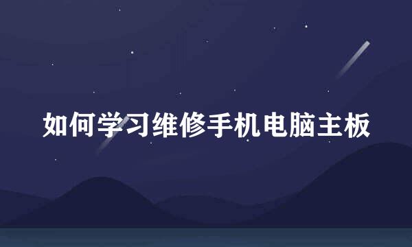 如何学习维修手机电脑主板