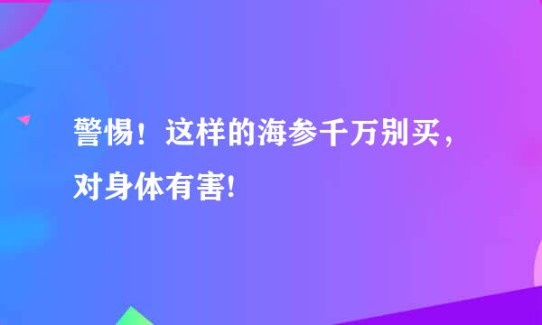 警惕！这样的海参千万别买，对身体有害!
