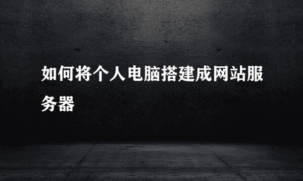 如何将个人电脑搭建成网站服务器