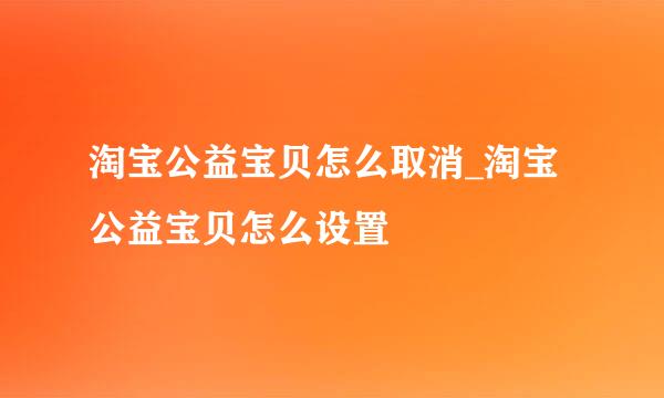 淘宝公益宝贝怎么取消_淘宝公益宝贝怎么设置