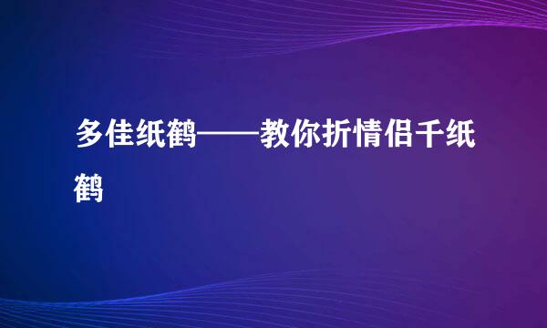 多佳纸鹤——教你折情侣千纸鹤