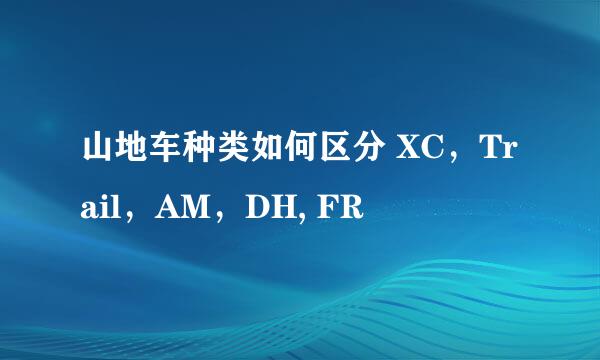 山地车种类如何区分 XC，Trail，AM，DH, FR