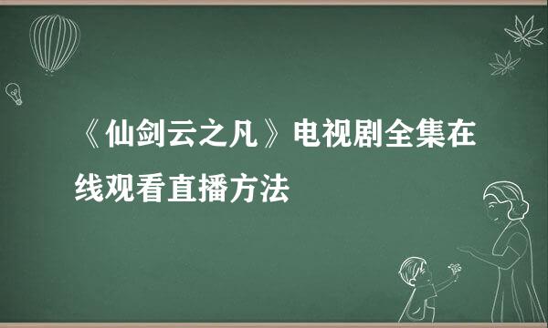 《仙剑云之凡》电视剧全集在线观看直播方法