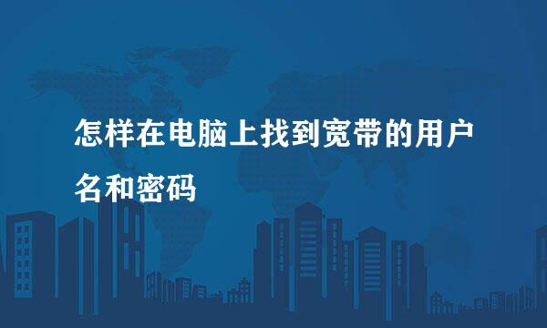 怎样在电脑上找到宽带的用户名和密码