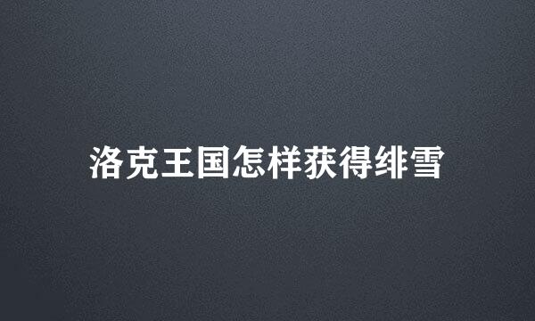 洛克王国怎样获得绯雪