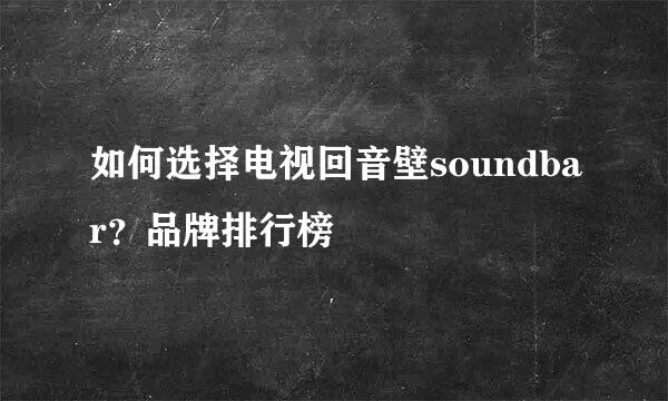 如何选择电视回音壁soundbar？品牌排行榜