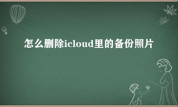 怎么删除icloud里的备份照片