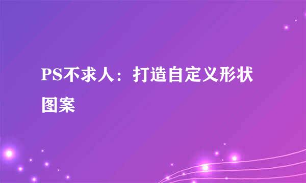 PS不求人:打造自定义形状图案