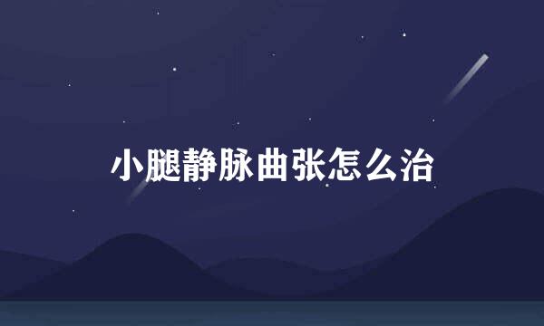 小腿静脉曲张怎么治