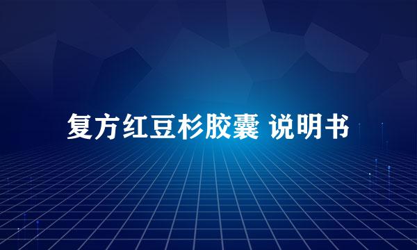 复方红豆杉胶囊 说明书