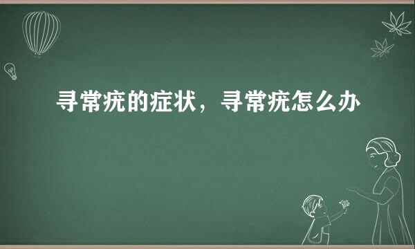 寻常疣的症状，寻常疣怎么办