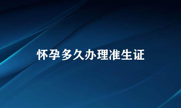 怀孕多久办理准生证