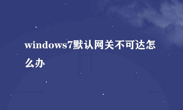 windows7默认网关不可达怎么办