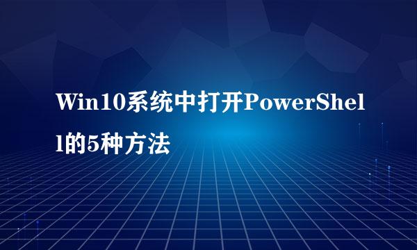 Win10系统中打开PowerShell的5种方法