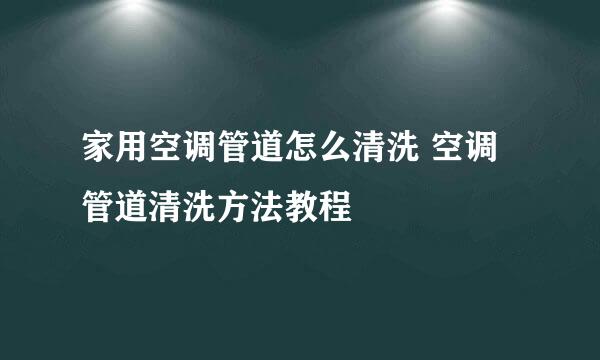 家用空调管道怎么清洗 空调管道清洗方法教程