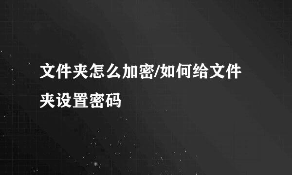 文件夹怎么加密/如何给文件夹设置密码