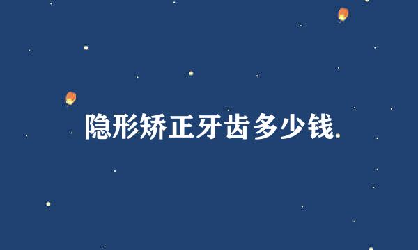隐形矫正牙齿多少钱