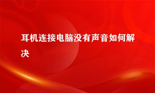 耳机连接电脑没有声音如何解决