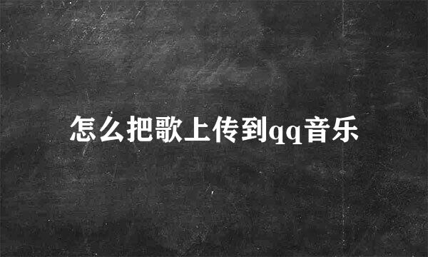 怎么把歌上传到qq音乐