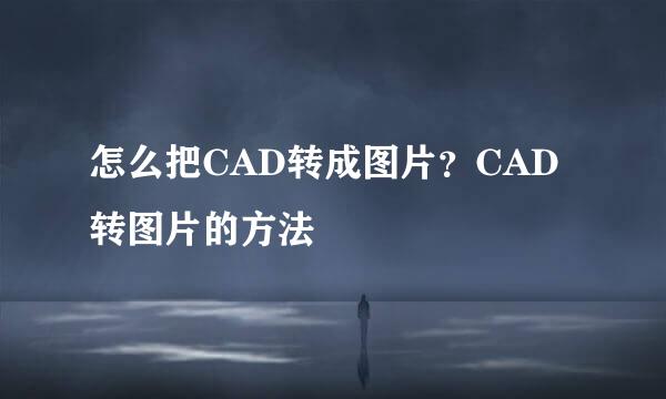 怎么把CAD转成图片？CAD转图片的方法