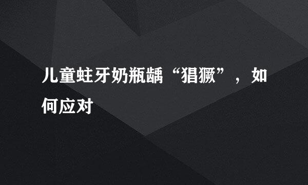 儿童蛀牙奶瓶龋“猖獗”,如何应对