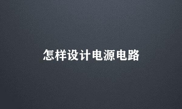 怎样设计电源电路