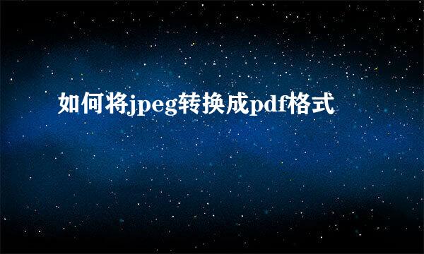 如何将jpeg转换成pdf格式