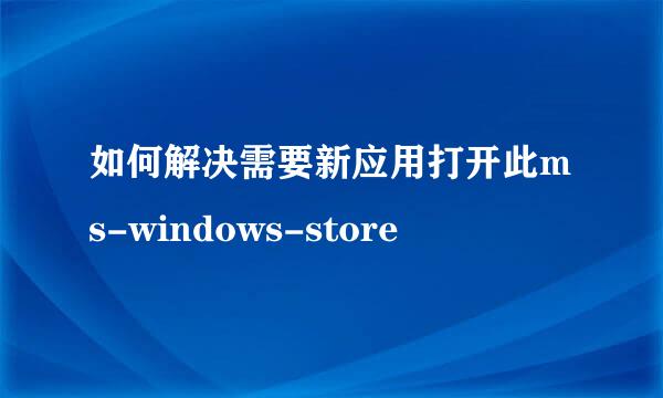 如何解决需要新应用打开此ms-windows-store