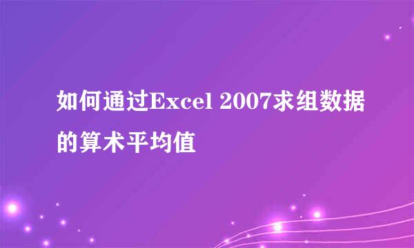 如何通过Excel 2007求组数据的算术平均值
