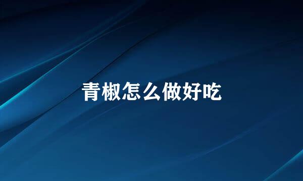 青椒怎么做好吃