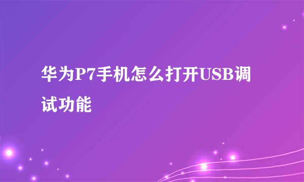 华为P7手机怎么打开USB调试功能