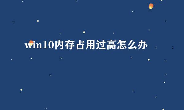 win10内存占用过高怎么办