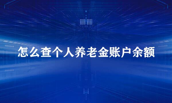 怎么查个人养老金账户余额
