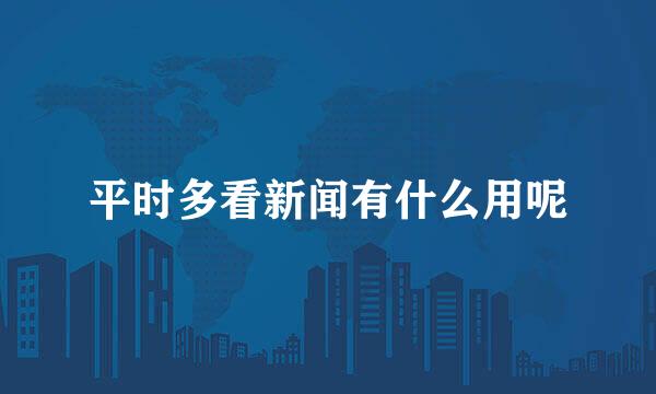 平时多看新闻有什么用呢
