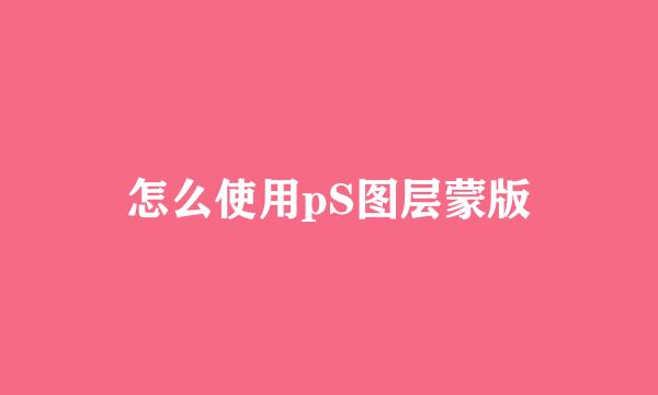 怎么使用pS图层蒙版
