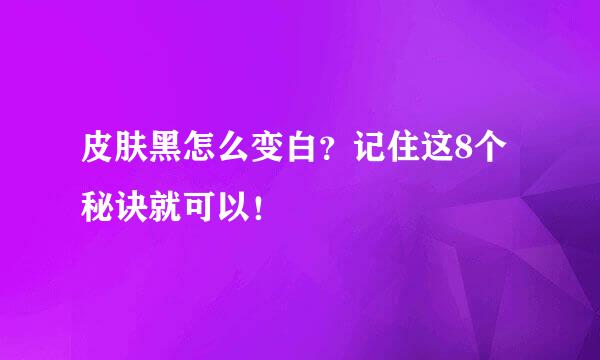 皮肤黑怎么变白？记住这8个秘诀就可以！