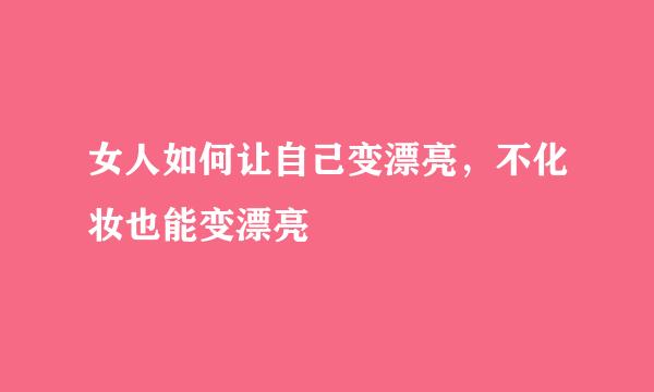 女人如何让自己变漂亮，不化妆也能变漂亮