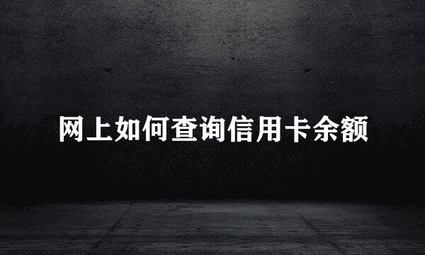 网上如何查询信用卡余额