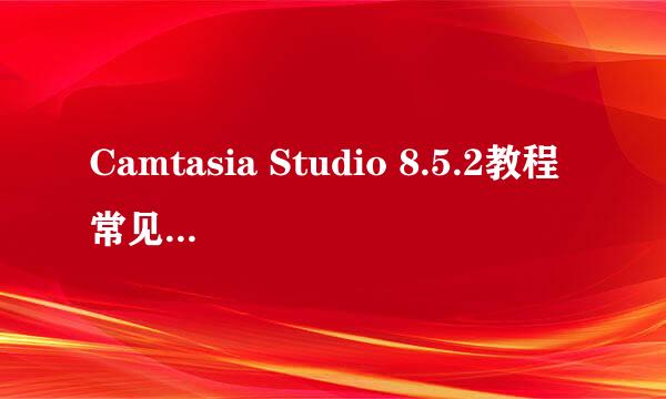 Camtasia Studio 8.5.2教程常见问题(附)下载