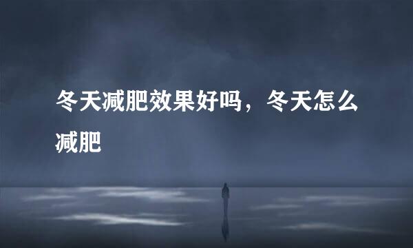 冬天减肥效果好吗，冬天怎么减肥