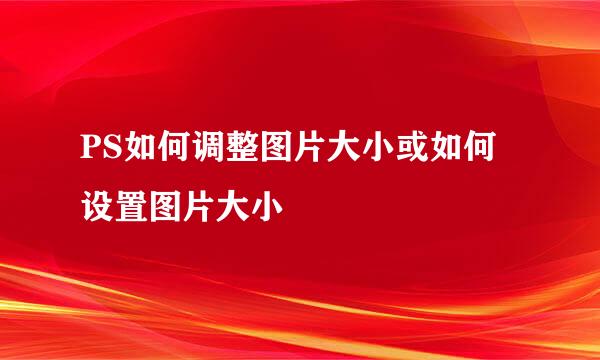 PS如何调整图片大小或如何设置图片大小