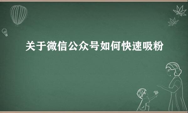 关于微信公众号如何快速吸粉