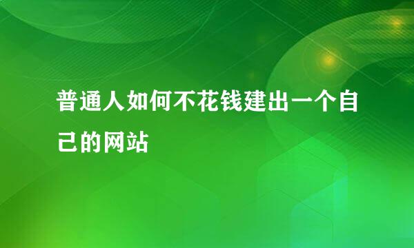 普通人如何不花钱建出一个自己的网站