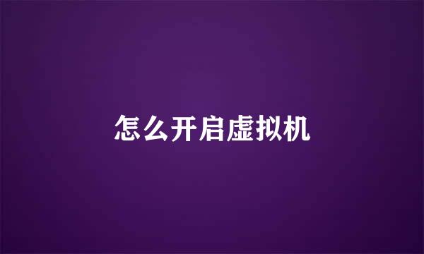 怎么开启虚拟机